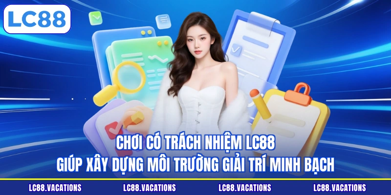 Chơi có trách nhiệm LC88 giúp xây dựng môi trường giải trí minh bạch