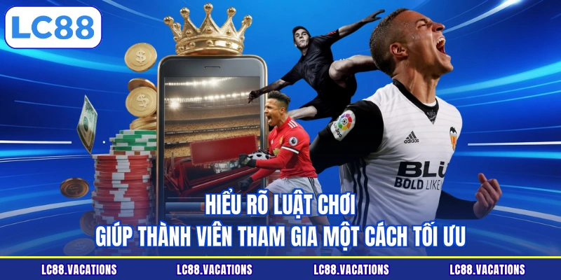 Hiểu rõ luật chơi giúp thành viên tham gia một cách tối ưu