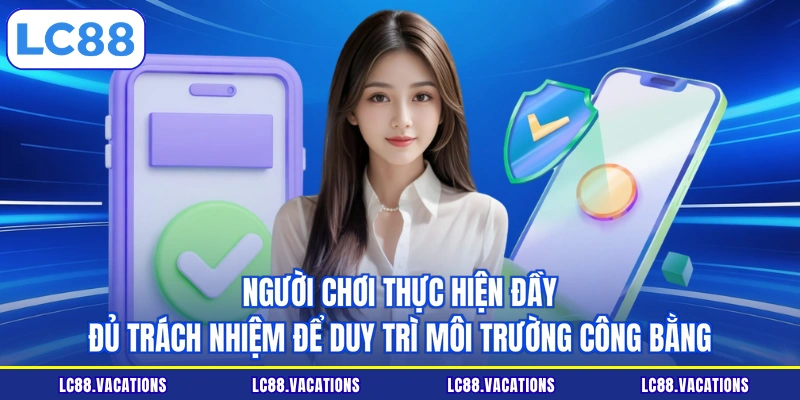 Người chơi thực hiện đầy đủ trách nhiệm để duy trì môi trường công bằng 