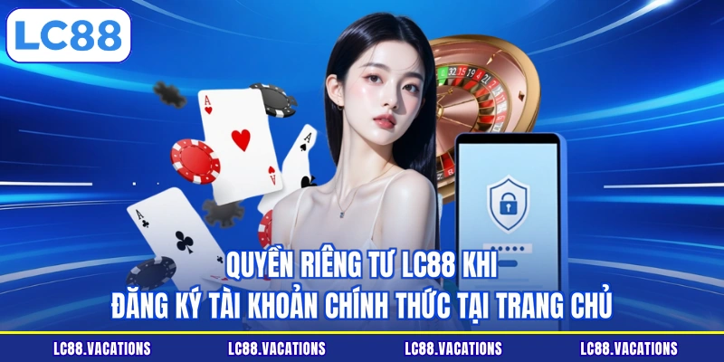 Quyền riêng tư LC88 khi đăng ký tài khoản chính thức tại trang chủ