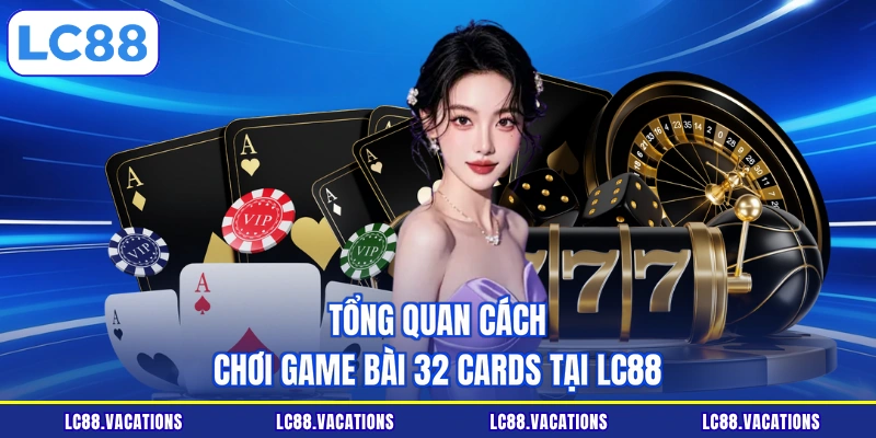 Tổng quan cách chơi game bài 32 Cards tại LC88